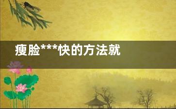 瘦脸***快的方法就属它了 让你轻松拥有瓜子脸